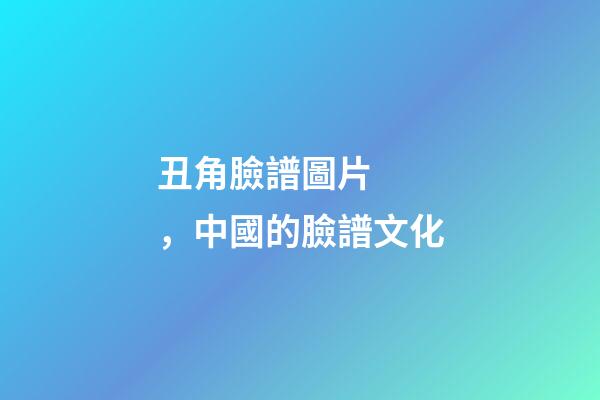 丑角臉譜圖片，中國的臉譜文化-第1張-觀點-玄機派